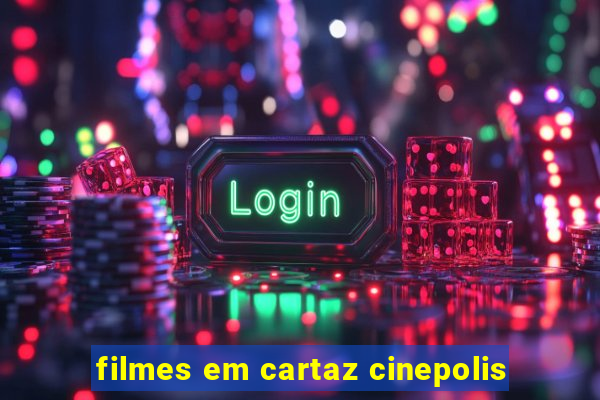 filmes em cartaz cinepolis